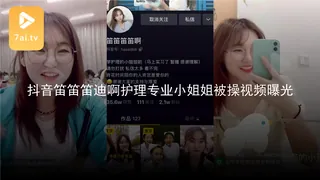 #黑料事件 抖音笛笛笛迪啊护理专业小姐姐被操视频曝光 - 极具视觉冲击力的7aiTV内容