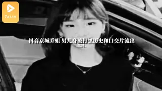 91视频推荐：#黑料事件 抖音京城乔姐 男儿身被打黑历史和口交片流出 手机在线播放