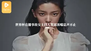 91视频官方收录：#黑料事件 世界杯直播事故女主持人贺思浓喘息声不止