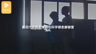 #黑料事件 莆田六中热恋情侣在科学楼走廊做爱 优质原创视频在线直达