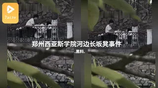 7aiTV精选视频：#黑料事件 郑州西亚斯学院河边长坂凳事件 完整版