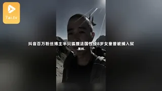 7aiTV栏目：#黑料事件 抖音百万粉丝博主半只狐狸法国性侵8岁女童曾被捕入狱 精彩封面