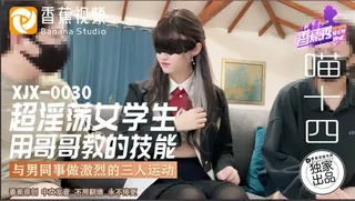 #香蕉视频 超淫荡女学生用哥哥教的技巧与男同事做激烈的三人运动 喵十四 优质原创视频在线直达