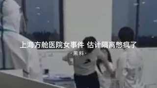 7aiTV精选视频：#黑料事件 上海方舱医院女事件估计隔离憋疯了 完整版