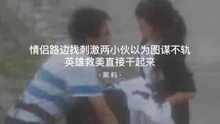 #黑料事件 情侣路边找刺激两个小伙以为图谋不轨要英雄救美直接干起来了 完整无删减版在线看