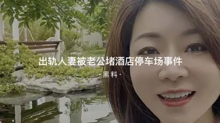 #黑料事件  出轨人妻被老公堵酒店停车场事件 完整无删减版在线看