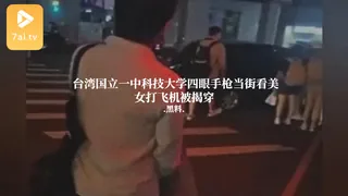 #黑料事件 台湾国立一中科技大学四眼手枪当街看美女打飞机被揭穿 - 极具视觉冲击力的7aiTV内容