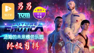 【原创中英字幕】男男 - 汤姆的未来情色乐园  - 终极剪辑 - 高清流媒体极速加载