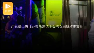 正在播放：#黑料事件 #广东佛山唐 Bar音乐酒馆上头男女厕所打炮事件 (91TV频道)