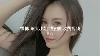 91社区热议作品：#黑料事件 陈大小姐维密圈收费视频 实拍