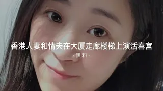 查看 #黑料事件 香港人妻和情夫在大厦走廊和楼梯间上演活春宫 的详细介绍与播放