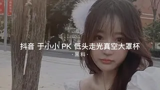 #黑料事件 抖音于小小PK低头走光真空大罩杯 手机浏览器流畅观看预览