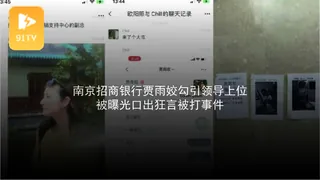 91TV高分作品推荐：#黑料事件 南京招商银行贾雨姣勾引领导上位被曝光