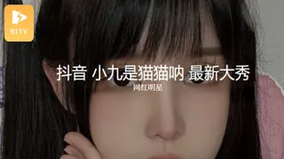 #黑料事件 抖音小九是猫猫呐 最新大秀 - 极具视觉冲击力的91TV内容