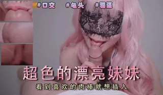 超色的妹妹看到喜欢的肉棒就忍不住想插入。 手机浏览器流畅观看预览