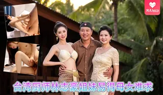 91视频官方收录：台湾厨师林志豪姐妹易得母女难求.