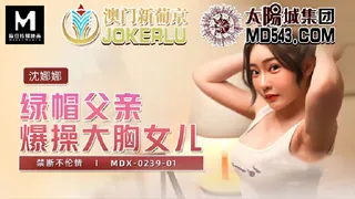 MDX-0239-01.沈娜娜.绿帽父亲爆操大胸女儿.麻豆传媒映画 完整无删减版在线看
