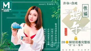 MD-0072 罗瑾萱 性福端午 骚货老婆扮演白娘子露出饥渴本性 麻豆传媒映画 优质原创视频在线直达