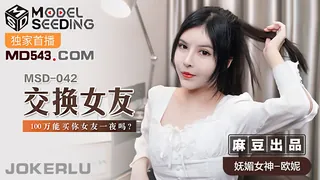 91社区热议作品：MSD-042.欧妮.交换女友.100万能买你女友一夜吗.麻豆传媒映画 实拍