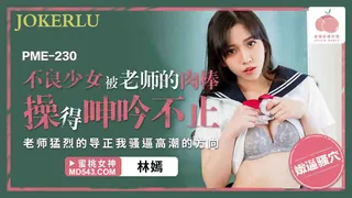 正在播放：PME-230 林嫣 不良少女被老师的肉棒操得呻吟不止 蜜桃影像传媒 (全网精选频道)