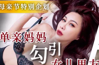 天美传媒TMW172单亲妈妈勾引女儿男友 手机浏览器流畅观看预览