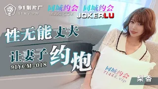 91YCM-018.梨香.性无能丈夫让妻子约炮.91制片厂 - 高清在线观看
