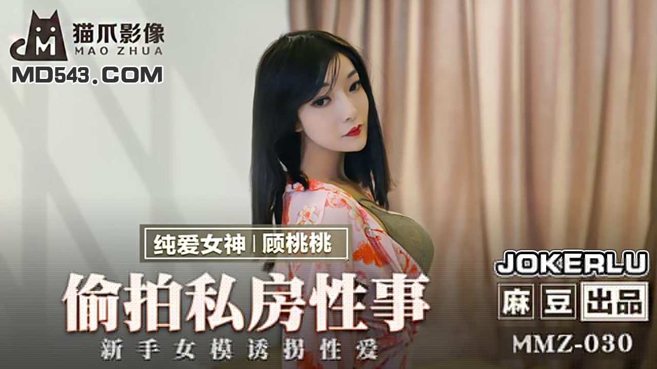 MMZ-030.顾桃桃.偷拍私房性事.新手女模诱拐性爱.麻豆出品X猫爪影像 最新更新资源合集