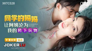全网精选精选视频：XKTC028 佳芯 同学的妈妈 让阿姨沦为我的胯下玩物 星空无限传媒 完整版