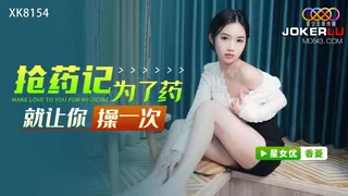 XK8154 香菱 抢药记 为了药就让你操��次 星空无限传媒 - 实时更新的高清全网精选资源