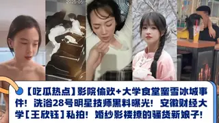 91视频推荐：【吃瓜热点】大学食堂蜜雪冰城事件！洗浴28号明星技师黑料曝光！安徽财经大学[王欣钰]私拍！婚纱影楼撩的骚货新娘子！ 手机在线播放