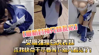 【兄妹乱伦】女厕强操白虎表妹求我快点干 - 高清在线观看