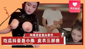 【SS】网爆泄密黑料事件 吃瓜抖音聂小雨 皮衣三部曲 优质原创视频在线直达
