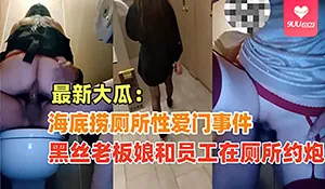 91视频推荐：【SR】网爆吃瓜-黑丝老板娘和员工在海底捞厕所偷情 手机在线播放