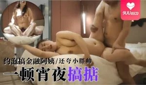 91视频官方收录：【YH】约泡搞金融阿姨一顿宵夜搞掂还夸小胖帅