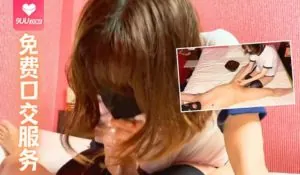 91视频推荐：[個人撮影]按摩完毕给客人免费口交服务 手机在线播放