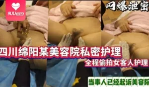 9UU站高分作品推荐：【SS】私处护理 四川某美容院给客户做私密护理,全程被拍！