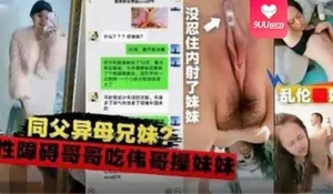 91视频官方收录：【SS】同父异母兄妹乱伦，性障碍的哥哥