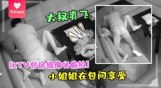 【SS】【KTV包房摄像头偷拍】干部模样大叔和大胸小姐姐在包间享受特殊服务弄得大叔爽飞了 完整无删减版在线看