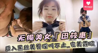 【YH】私拍泄密无锡美女田筱惠性爱私拍泄密流出_后入黑丝美臀淫叫不止_完美露脸 完整无删减版在线看