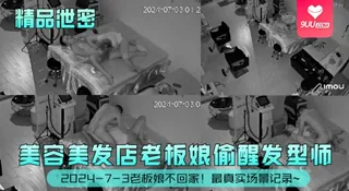 查看 【YH】精品泄密2024-7-3老板娘不回家美容美发店老板娘偷腥发型师最真实场景记录 的详细介绍与播放