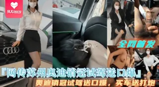 【YH】泄密流出网传苏州奥迪销管试驾送口爆买车送打炮 优质原创视频在线直达