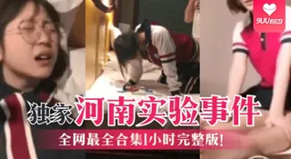 【SS】【独家】河南实验事件，全网最全合集1小时完整版！! - 极具视觉冲击力的9UU站内容