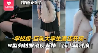 【YH】学校接巨乳大学生酒店开房S型身材眼镜反差婊床上骚贱浪 玩家亲测好评资源