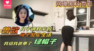 【SS】母子乱伦生活兽欲儿子调教亲妈我给我爸带了绿帽 - 高清在线观看