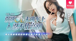 【YH】艾熙强欲OL末班车上忍不住高潮镜头前被窥视的快感让我下体湿了一天 手机浏览器流畅观看预览