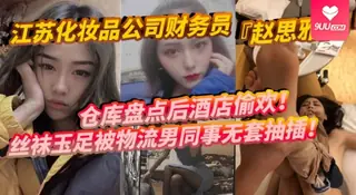 【SS】江苏化妆品公司财务员赵思雅仓库盘点后酒店偷欢丝袜玉足被物流男同事无套抽插多姿势调教呻吟不断 - 极具视觉冲击力的9UU站内容