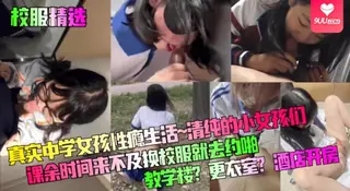 正在播放：【YH】校服精选真实中学女孩性瘾生活清纯的小女孩们课余时间来不及换校服就去约啪教学楼更衣室酒店开房 (9UU站频道)