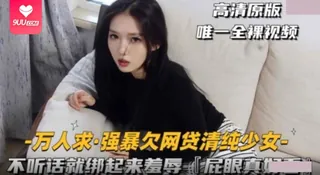 【SS】强上欠网贷清纯少女 不听话就绑起来羞辱 屁眼真好看 完整无删减版在线看