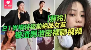 【SS】21岁模特级前绝品女友蔡玲被渣男泄密裸聊视频还是一位喜欢吃鸡操逼的反差母狗 - 极具视觉冲击力的9UU站内容