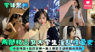 9UU站高分作品推荐：【YH】学妹黑料两部极品女大学生淫乱性爱史可爱纯欲高冷女神床上都是主动榨精小母狗